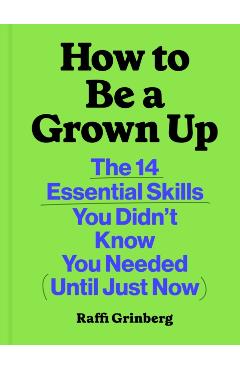 How to Be a Grown Up: The 14 Essential Skills You Didn't Know You Needed (Until Just Now) - Raffi Grinberg