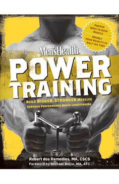 Men\'s Health Power Training: Build Bigger, Stronger Muscles Through Performance-Based Conditioning - Robert Dos Remedios