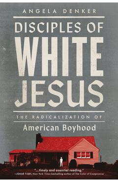 Disciples of White Jesus: The Radicalization of American Boyhood - Angela Denker