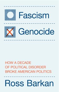 Fascism or Genocide: How a Decade of Political Disorder Broke American Politics - Ross Barkan