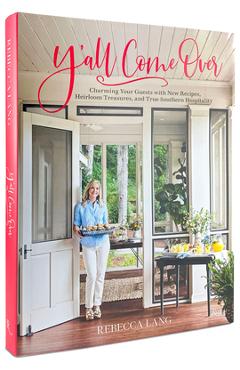 Y\'All Come Over: Charming Your Guests with New Recipes, Heirloom Treasures, and True Southern Hos Pitality - Rebecca Lang