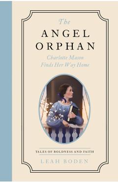 The Angel Orphan: Charlotte Mason Finds Her Way Home - Tales of Boldness and Faith - Book 1 - Leah Boden