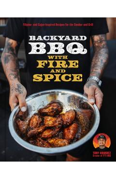 Backyard BBQ with Fire and Spice: Filipino- And Cajun-Inspired Recipes for the Smoker and Grill - Tony Ramirez