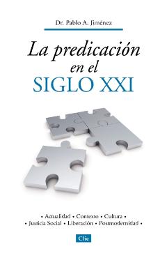 La Predicación En El Siglo XXI: Actualidad, Contexto, Cultura, Justicia Social, Liberación, Postmodernidad - Pablo A. Jiménez