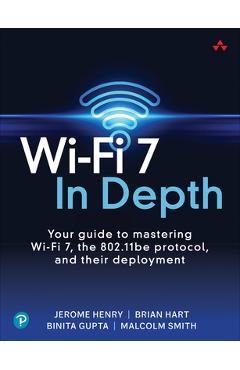 Wi-Fi 7 in Depth: Your Guide to Mastering Wi-Fi 7, the 802.11be Protocol, and Their Deployment - Jerome Henry