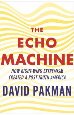 The Echo Machine: How Right-Wing Extremism Created a Post-Truth America - David Pakman
