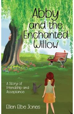 Abby and the Enchanted Willow: A Story of Friendship and Acceptance - Ellen Elbe Jones