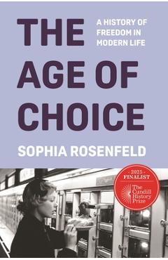 The Age of Choice: A History of Freedom in Modern Life - Sophia Rosenfeld