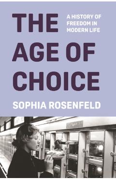 The Age of Choice: A History of Freedom in Modern Life - Sophia Rosenfeld