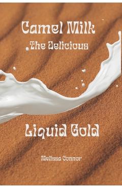Camel Milk the Delicious Liquid Gold: A healthier alternative - Melissa Connor
