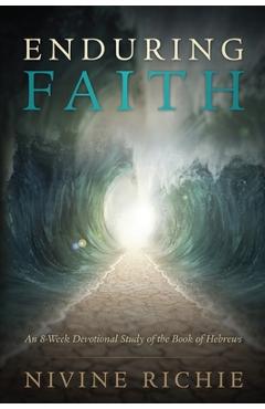 Enduring Faith - An 8-Week Devotional Study of the Book of Hebrews - Nivine Richie