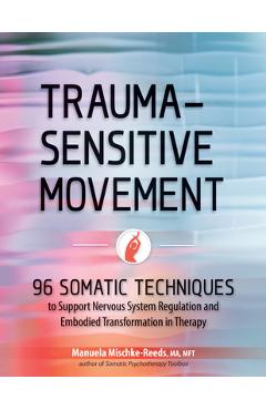 Trauma-Sensitive Movement: 96 Somatic Techniques to Support Nervous System Regulation and Embodied Transformation in Therapy - Manuela Mischke-reeds