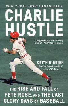 Charlie Hustle: The Rise and Fall of Pete Rose, and the Last Glory Days of Baseball - Keith O\'brien