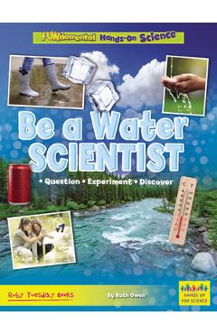 Be a Water Scientist: Question, Experiment, Discover - Ruth Owen