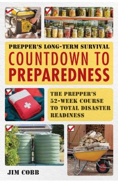 Prepper's Long-Term Survival: Countdown to Preparedness: The Prepper's 52-Week Course to Total Disaster Readiness - Jim Cobb