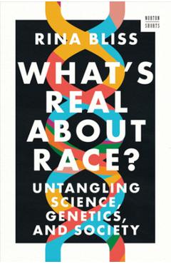 What\'s Real about Race?: Untangling Science, Genetics, and Society - Rina Bliss