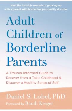 Adult Children of Borderline Parents: A Trauma-Informed Guide to Recover from a Toxic Childhood and Discover a Healthy Sense of Self - Daniel S. Lobel