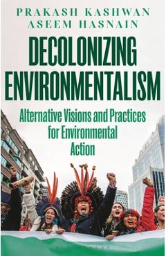 Decolonizing Environmentalism: Alternative Visions and Practices of Environmental Action - Prakash Kashwan