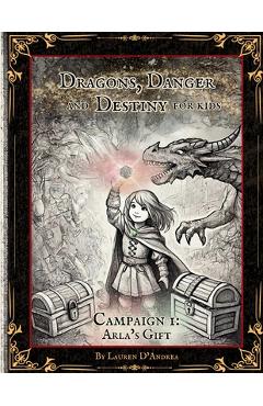 Dragons, Danger and Destiny For Kids Campaign One Arla's Gift: A choose a path interactive d20 Family Adventure Role-Playing Game for Imaginative Lear - Lauren E. D'andrea