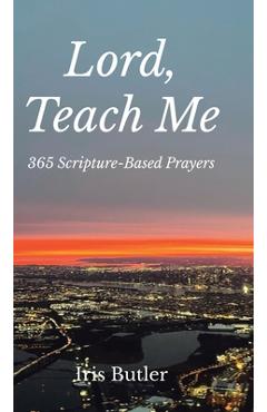 Lord, Teach Me: 365 Scripture-Based Prayers - Iris Butler
