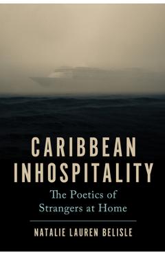 Caribbean Inhospitality: The Poetics of Strangers at Home - Natalie Lauren Belisle