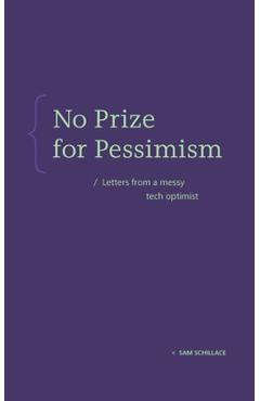 No Prize for Pessimism: Letters from a Messy Tech Optimist - Sam Schillace