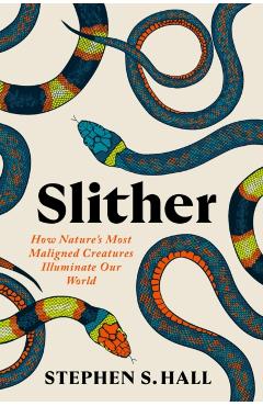Slither: How Nature's Most Maligned Creatures Illuminate Our World - Stephen S. Hall