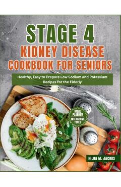 Stage 4 Kidney Disease Cookbook for Seniors: Healthy, Easy to Prepare Low Sodium and Potassium Recipes for the Elderly - Hilda M. Jacobs