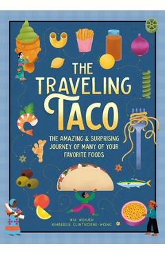 The Traveling Taco: The Amazing and Surprising Journey of Many of Your Favorite Foods - Mia Wenjen