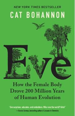 Eve: How the Female Body Drove 200 Million Years of Human Evolution - Cat Bohannon