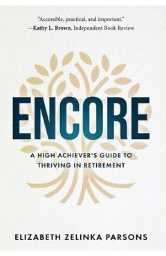 Encore: A High Achiever\'s Guide to Thriving in Retirement - Elizabeth Zelinka Parsons