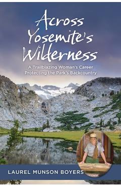 Across Yosemite's Wilderness: A Trailblazing Woman's Career Protecting the Park's Backcountry - Laurel Munson Boyers
