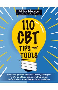 110 CBT Tips and Tools: Proven Cognitive Behavioral Therapy Strategies for Working Through Anxiety, Depression, Perfectionism, Anger, Regret, - Judith Belmont