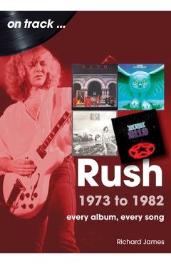 Rush 1973 to 1982: Every Album, Every Song - Richard James