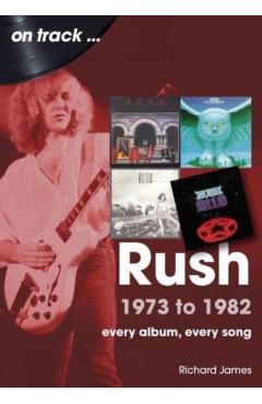 Rush 1973 to 1982: Every Album, Every Song - Richard James
