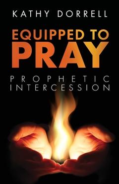 Equipped to Pray: Prophetic Intercession - Kathy Dorrell