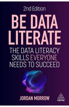 Be Data Literate: The Data Literacy Skills Everyone Needs to Succeed - Jordan Morrow