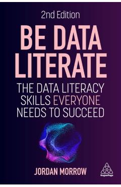 Be Data Literate: The Data Literacy Skills Everyone Needs to Succeed - Jordan Morrow