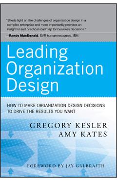 Leading Organization Design: How to Make Organization Design Decisions to Drive the Results You Want - Gregory Kesler