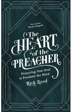 The Heart of the Preacher: Preparing Your Soul to Proclaim the Word - Rick Reed