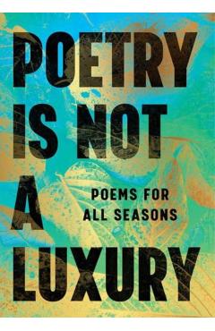 Poetry Is Not a Luxury: Poems for All Seasons -
