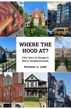 Where the Hood At?: Fifty Years of Change in Black Neighborhoods - Michael C. Lens