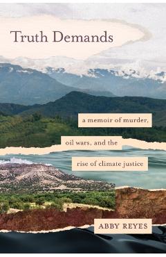 Truth Demands: A Memoir of Murder, Oil Wars, and the Rise of Climate Justice - Abby Reyes
