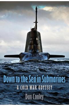 Down to the Sea in Submarines: A Cold War Odyssey - Dan Conley