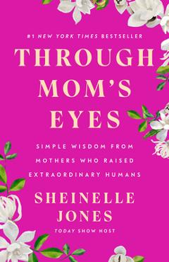 Through Mom's Eyes: Simple Wisdom from Mothers Who Raised Extraordinary Humans - Sheinelle Jones