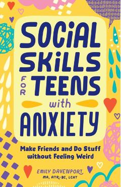 Social Skills for Teens with Anxiety: Make Friends and Do Stuff Without Feeling Weird - Emily Davenport