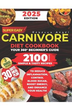 Super Easy CARNIVORE Diet Cookbook: Your 360° Beginner\'s Guide with 2100 Days of Simple & Tasty Recipes to Reduce Inflammation, Control Blood Sugar, B - Rebecca Angel