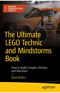 The Ultimate Lego Technic Book: How to Build Complex Vehicles and Machines - Mark Rollins