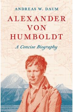 Alexander Von Humboldt: A Concise Biography - Andreas W. Daum