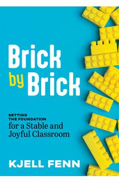 Brick by Brick: Setting the Foundation for a Stable and Joyful Classroom (Dynamic Strategies to Build Confidence in the Classroom) - Kjell Fenn